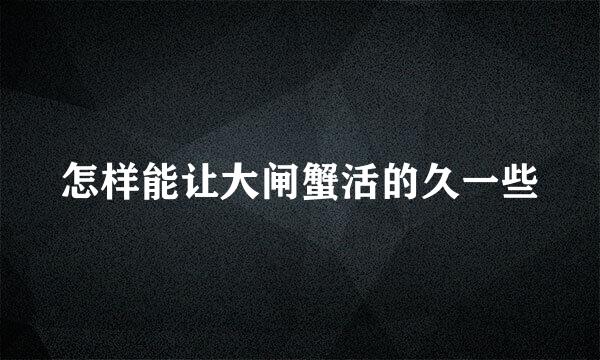 怎样能让大闸蟹活的久一些