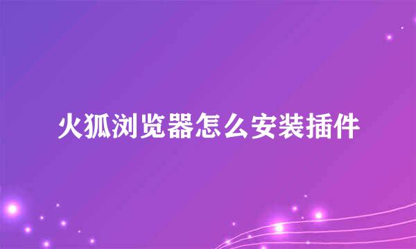 火狐浏览器怎么安装插件