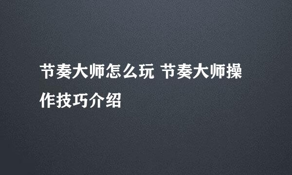 节奏大师怎么玩 节奏大师操作技巧介绍