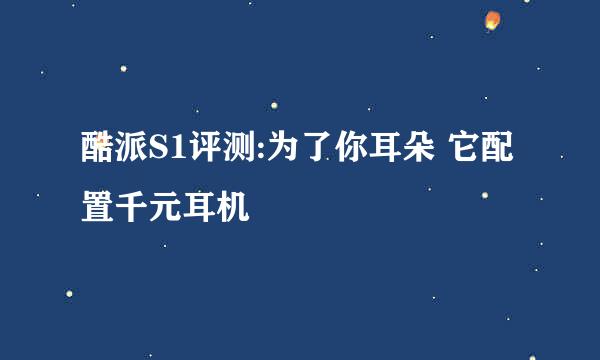酷派S1评测:为了你耳朵 它配置千元耳机
