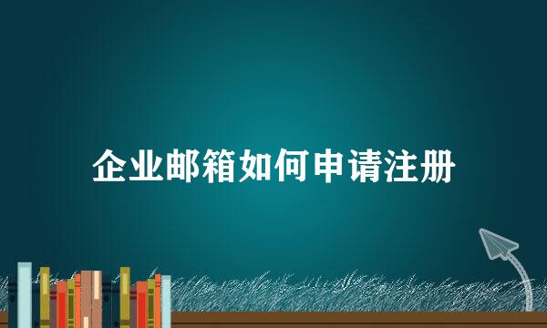 企业邮箱如何申请注册