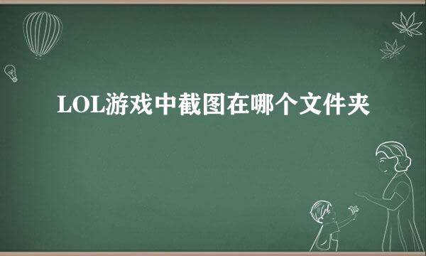 LOL游戏中截图在哪个文件夹