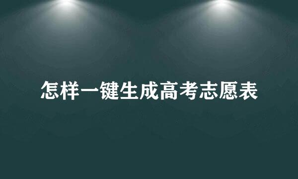 怎样一键生成高考志愿表