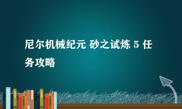 尼尔机械纪元 砂之试炼 5 任务攻略