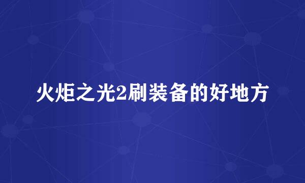 火炬之光2刷装备的好地方