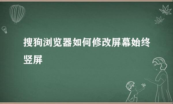 搜狗浏览器如何修改屏幕始终竖屏