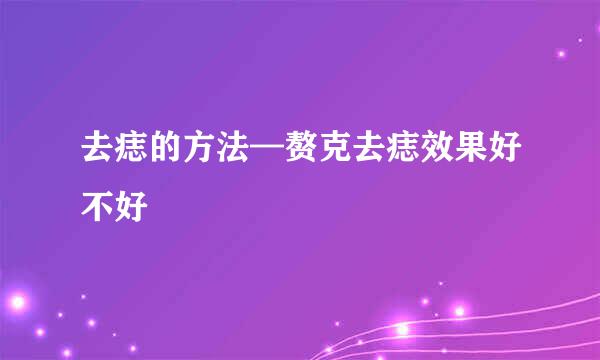 去痣的方法—赘克去痣效果好不好