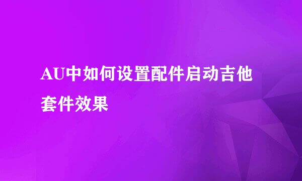 AU中如何设置配件启动吉他套件效果