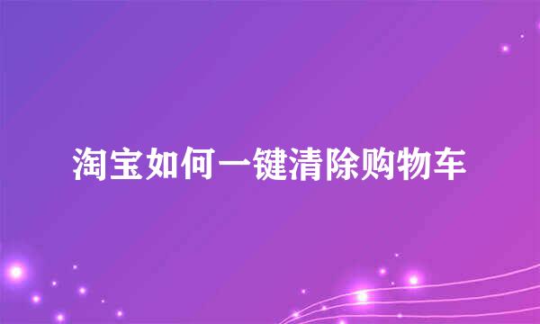 淘宝如何一键清除购物车