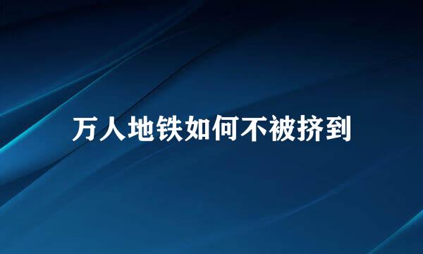 万人地铁如何不被挤到