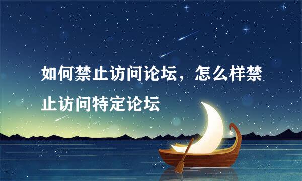 如何禁止访问论坛，怎么样禁止访问特定论坛