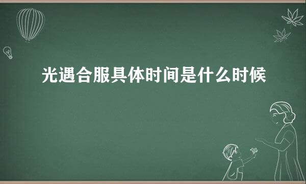 光遇合服具体时间是什么时候