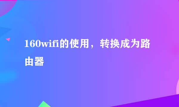 160wifi的使用，转换成为路由器