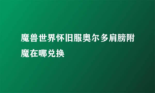 魔兽世界怀旧服奥尔多肩膀附魔在哪兑换