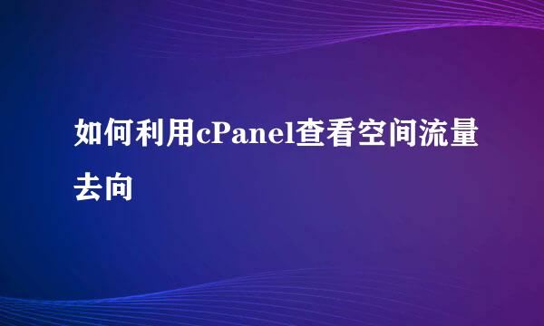 如何利用cPanel查看空间流量去向