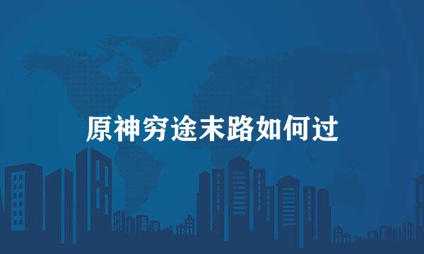 原神穷途末路如何过