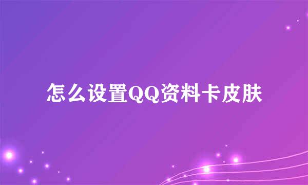 怎么设置QQ资料卡皮肤