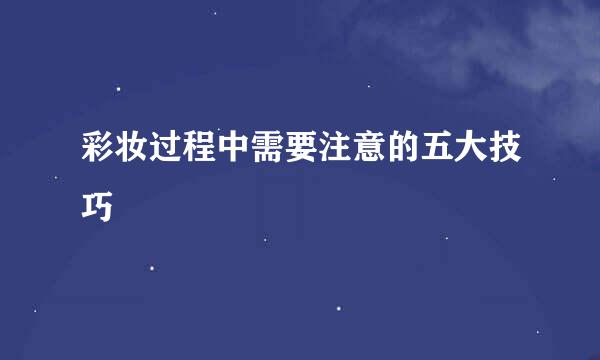 彩妆过程中需要注意的五大技巧