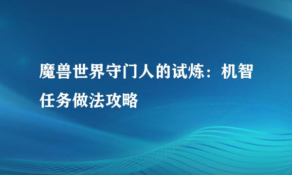 魔兽世界守门人的试炼：机智任务做法攻略