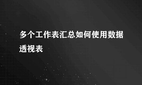 多个工作表汇总如何使用数据透视表