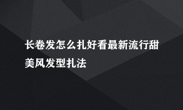 长卷发怎么扎好看最新流行甜美风发型扎法