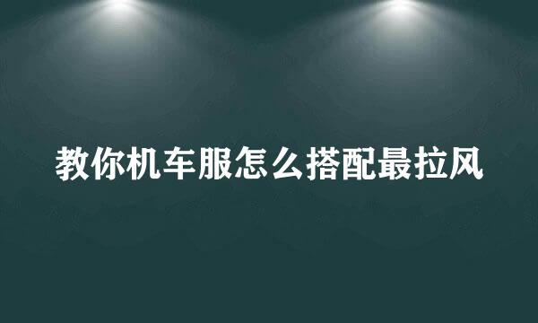 教你机车服怎么搭配最拉风