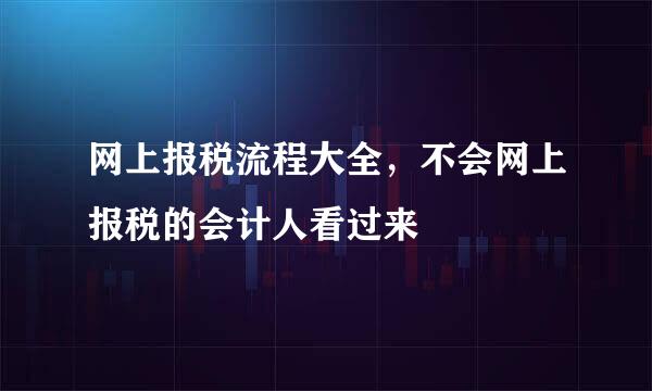 网上报税流程大全，不会网上报税的会计人看过来