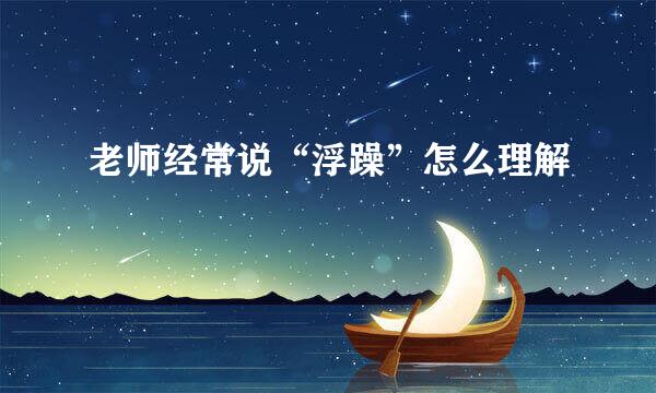 老师经常说“浮躁”怎么理解