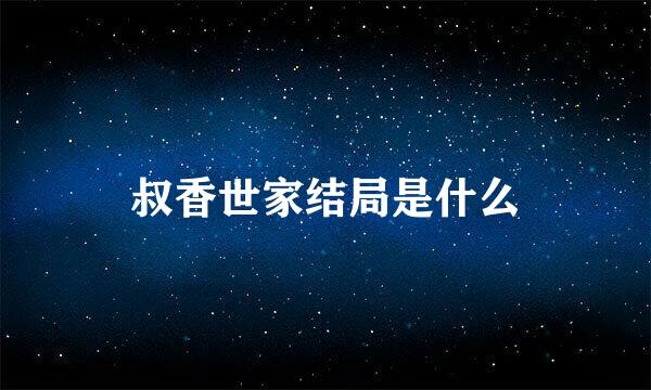 叔香世家结局是什么
