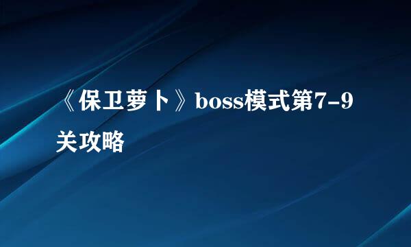《保卫萝卜》boss模式第7-9关攻略