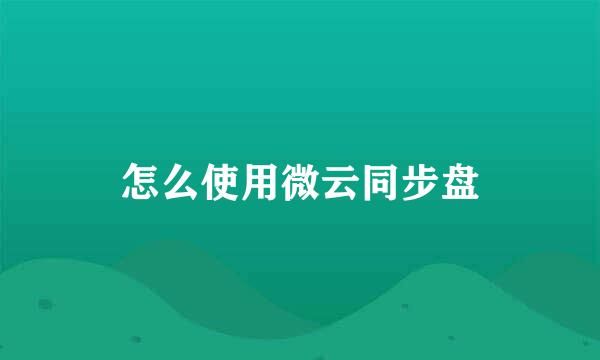 怎么使用微云同步盘