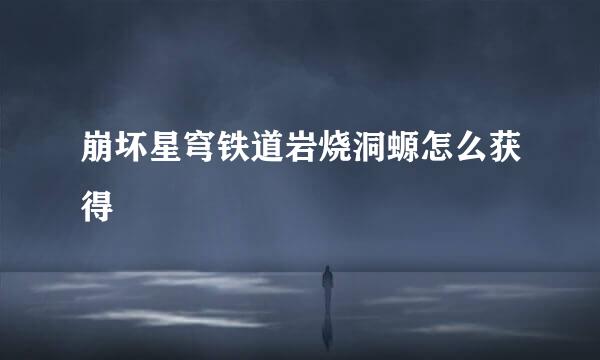 崩坏星穹铁道岩烧洞螈怎么获得