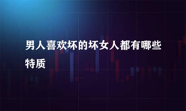 男人喜欢坏的坏女人都有哪些特质