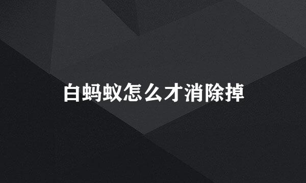 白蚂蚁怎么才消除掉
