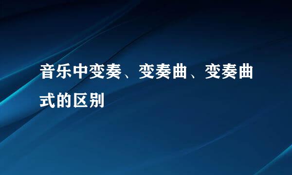 音乐中变奏、变奏曲、变奏曲式的区别