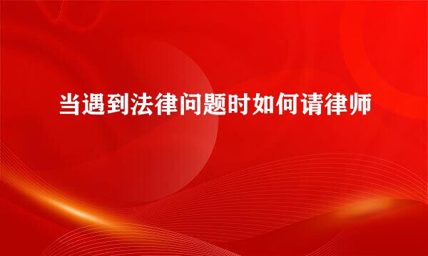 当遇到法律问题时如何请律师