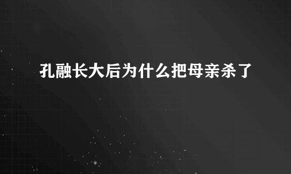 孔融长大后为什么把母亲杀了