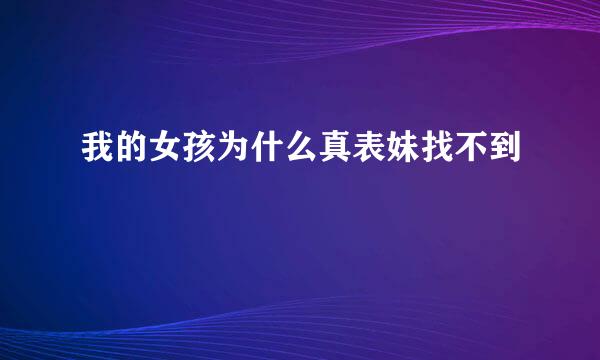 我的女孩为什么真表妹找不到