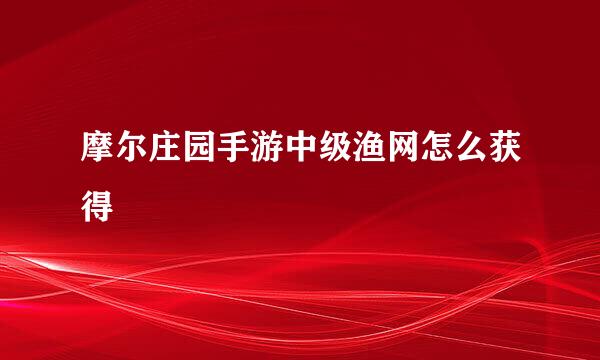 摩尔庄园手游中级渔网怎么获得