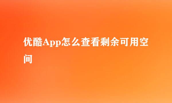 优酷App怎么查看剩余可用空间