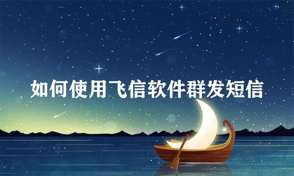 如何使用飞信软件群发短信