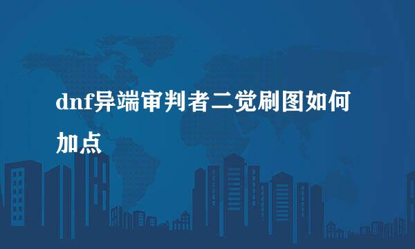 dnf异端审判者二觉刷图如何加点