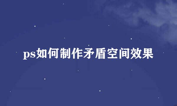 ps如何制作矛盾空间效果