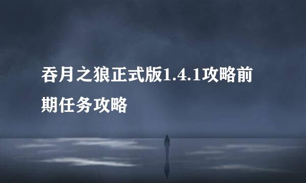吞月之狼正式版1.4.1攻略前期任务攻略
