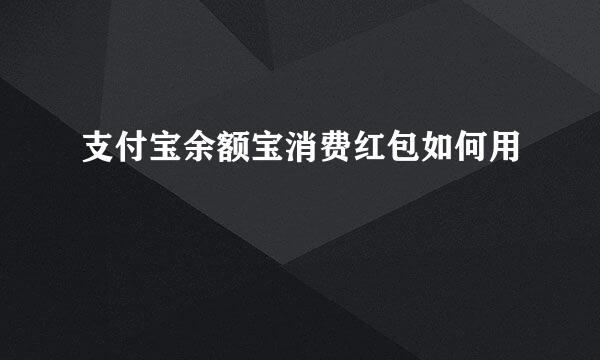 支付宝余额宝消费红包如何用