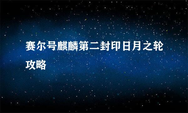 赛尔号麒麟第二封印日月之轮攻略