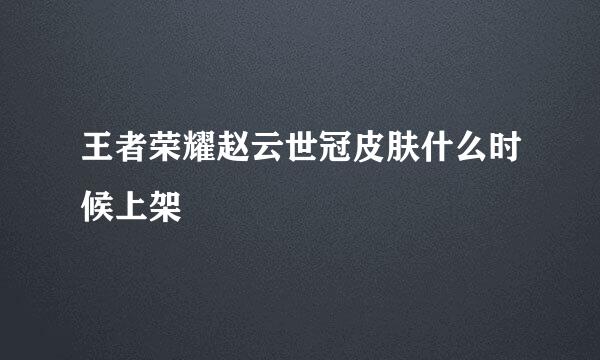 王者荣耀赵云世冠皮肤什么时候上架