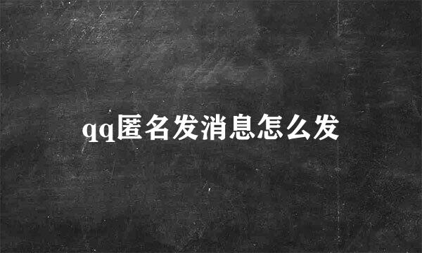 qq匿名发消息怎么发