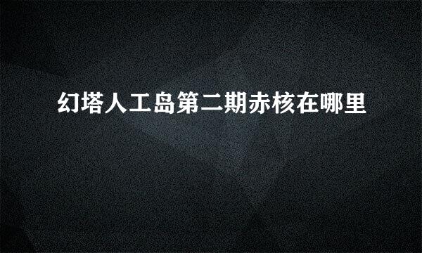 幻塔人工岛第二期赤核在哪里