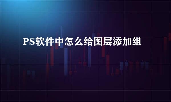 PS软件中怎么给图层添加组